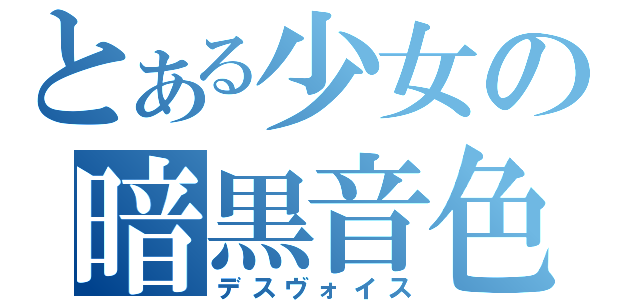 とある少女の暗黒音色（デスヴォイス）