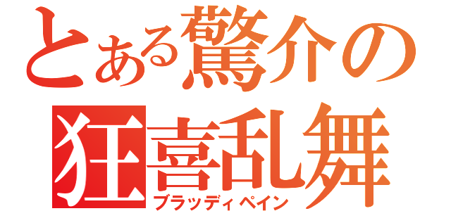 とある驚介の狂喜乱舞（ブラッディペイン）