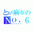 とある麻布のＮＯ．６（かんたろう）