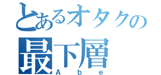 とあるオタクの最下層（Ａｂｅ）