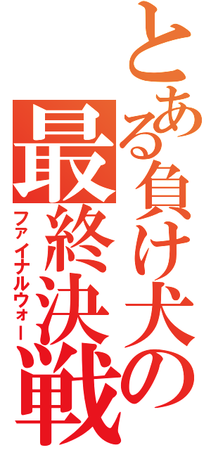 とある負け犬の最終決戦（ファイナルウォー）