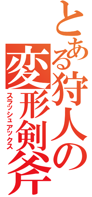 とある狩人の変形剣斧（スラッシュアックス）