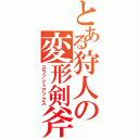 とある狩人の変形剣斧（スラッシュアックス）