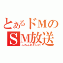 とあるドＭのＳＭ放送（ふわふわたいむ）