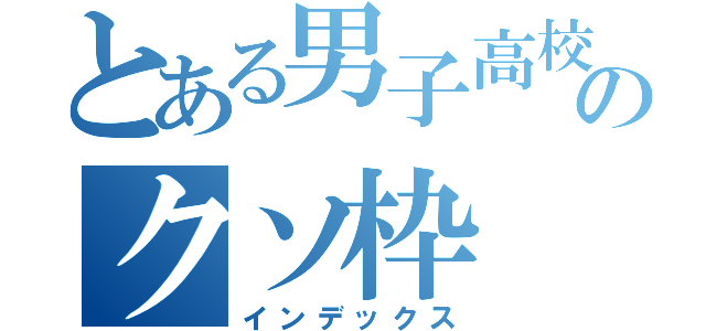 とある男子高校生のクソ枠（インデックス）