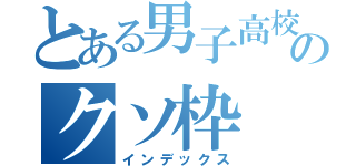 とある男子高校生のクソ枠（インデックス）