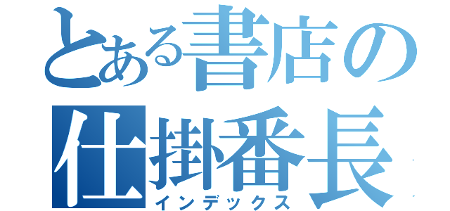 とある書店の仕掛番長（インデックス）