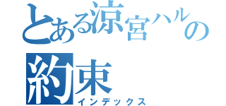 とある涼宮ハルヒの約束（インデックス）