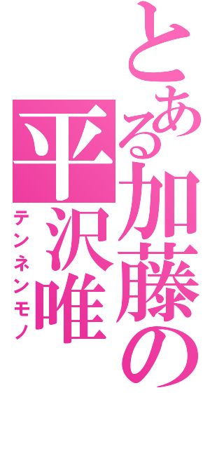 とある加藤の平沢唯（テンネンモノ）