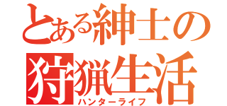 とある紳士の狩猟生活（ハンターライフ）