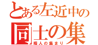 とある左近中の同士の集い（暇人の集まり）