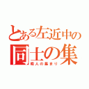 とある左近中の同士の集い（暇人の集まり）