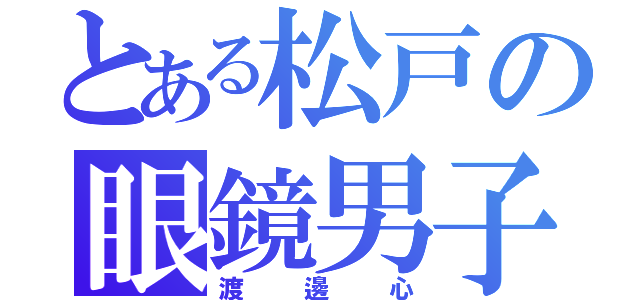 とある松戸の眼鏡男子（渡邊心）