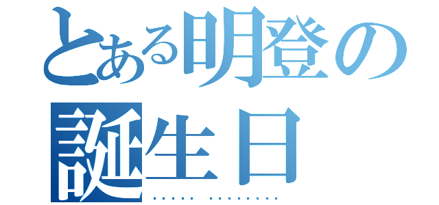 とある明登の誕生日（ᎻᎯᏢᏢᎩ ᏴᎥᏒᎢᏲᎠᎯᎩ）