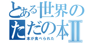 とある世界のただの本Ⅱ（本が食べられた）