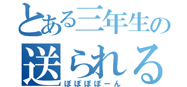 とある三年生の送られる会（ぽぽぽぽーん）