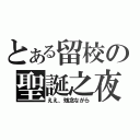 とある留校の聖誕之夜（ええ、残念ながら）