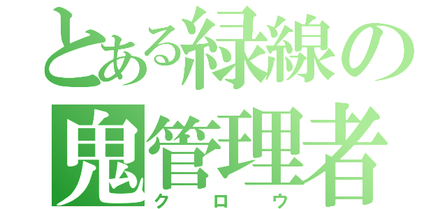 とある緑線の鬼管理者（クロウ）