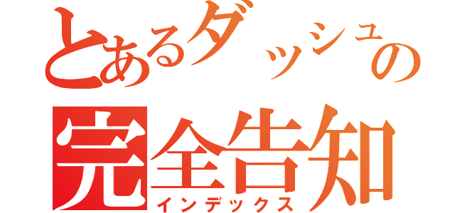 とあるダッシュの完全告知（インデックス）