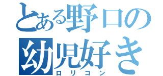 とある野口の幼児好き（ロリコン）