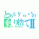 とあるｙｏｓｈｉの乗り捨て★Ⅱ（や、やめろおぉぉ）