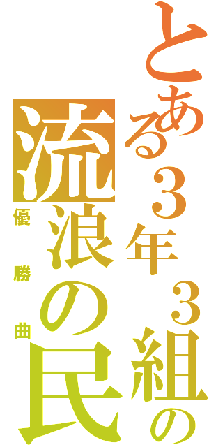 とある３年３組の流浪の民（優勝曲）