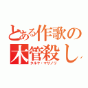 とある作歌の木管殺し（タルヤ・マサノリ）