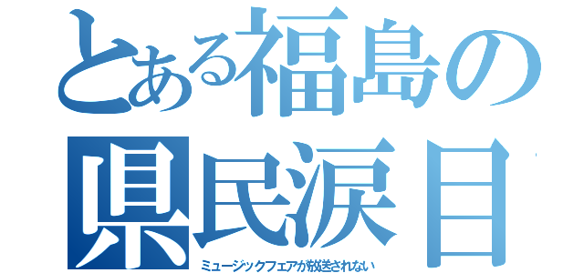 とある福島の県民涙目（ミュージックフェアが放送されない）