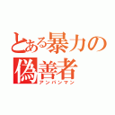 とある暴力の偽善者（アンパンマン）