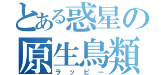 とある惑星の原生鳥類（ラッピー）