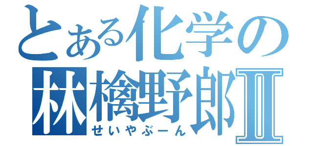 とある化学の林檎野郎Ⅱ（せいやぶーん）