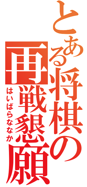 とある将棋の再戦懇願（はいばらななか）