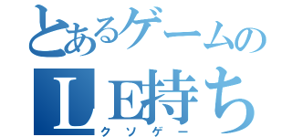 とあるゲームのＬＥ持ち（クソゲー）