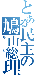 とある民主の鳩山総理（ルーピー）