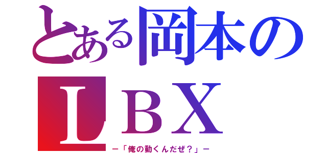 とある岡本のＬＢＸ（－「俺の動くんだぜ？」－）