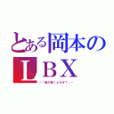 とある岡本のＬＢＸ（－「俺の動くんだぜ？」－）