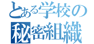 とある学校の秘密組織（）