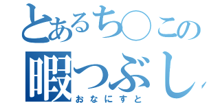 とあるち◯この暇つぶし（おなにすと）