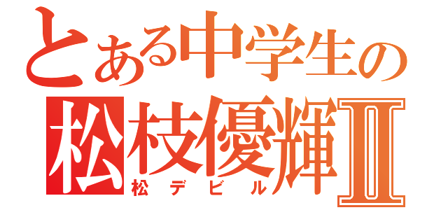 とある中学生の松枝優輝Ⅱ（松デビル）