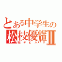 とある中学生の松枝優輝Ⅱ（松デビル）