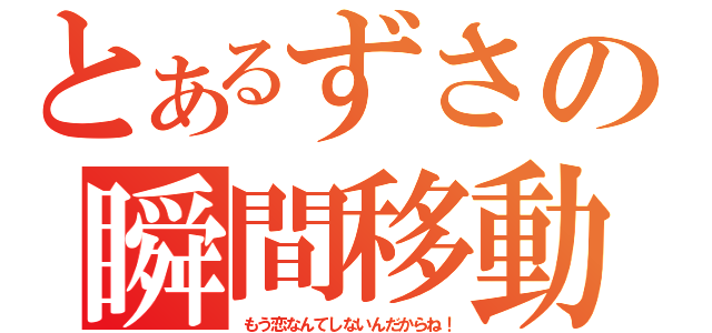 とあるずさの瞬間移動（もう恋なんてしないんだからね！）