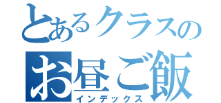 とあるクラスのお昼ご飯（インデックス）