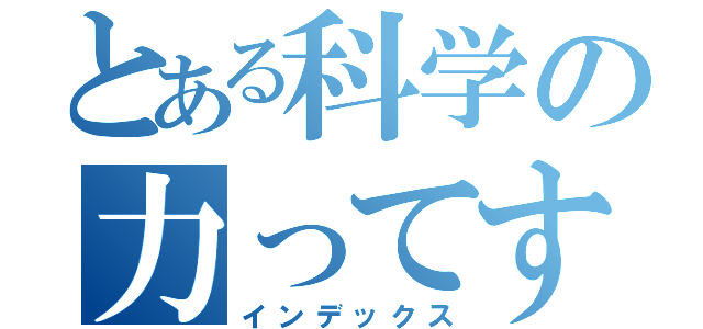 とある科学の力ってすげえ（インデックス）