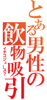 とある男性の飲物吸引（イチゴジュース？）