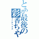 とある最後の彩香ちゃんⅡ（インデックス）