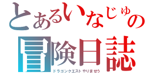 とあるいなじゅんの冒険日誌（ドラゴンクエストやりませう）