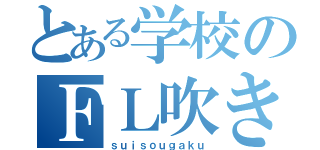 とある学校のＦＬ吹き（ｓｕｉｓｏｕｇａｋｕ）