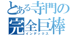 とある寺門の完全巨棒（インデックス）