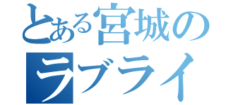 とある宮城のラブライバー（）