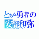 とある勇者の安部和弥（ＫＡＺＵＹＡ，Ａ）